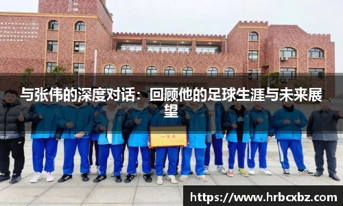 与张伟的深度对话：回顾他的足球生涯与未来展望