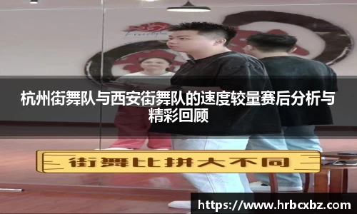 杭州街舞队与西安街舞队的速度较量赛后分析与精彩回顾