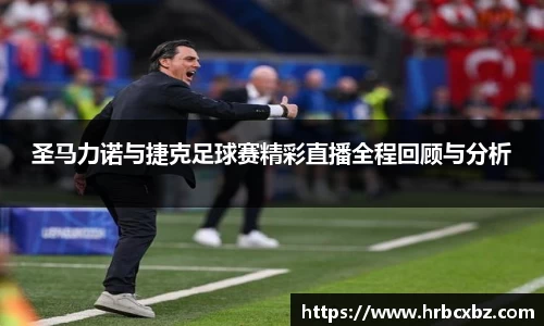 圣马力诺与捷克足球赛精彩直播全程回顾与分析