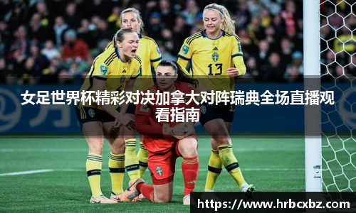 女足世界杯精彩对决加拿大对阵瑞典全场直播观看指南