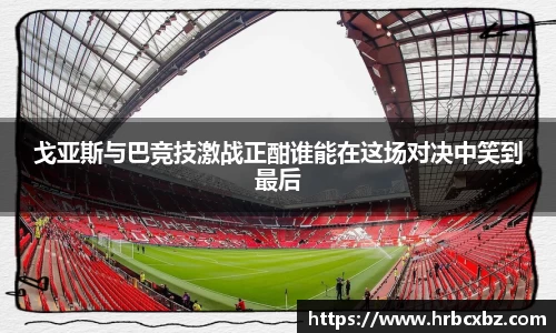 戈亚斯与巴竞技激战正酣谁能在这场对决中笑到最后