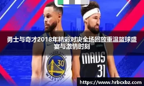 勇士与奇才2018年精彩对决全场回放重温篮球盛宴与激情时刻