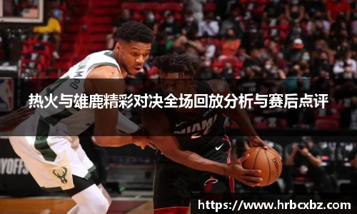 热火与雄鹿精彩对决全场回放分析与赛后点评