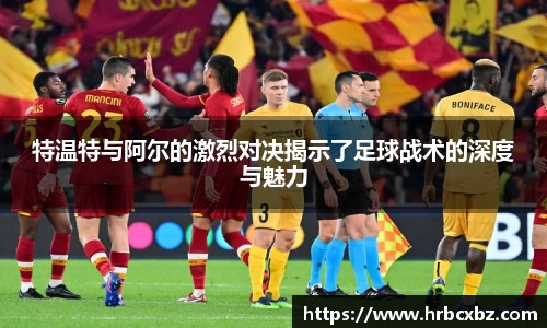 特温特与阿尔的激烈对决揭示了足球战术的深度与魅力