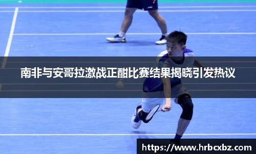 南非与安哥拉激战正酣比赛结果揭晓引发热议