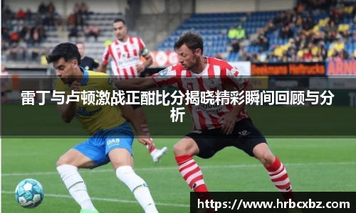 雷丁与卢顿激战正酣比分揭晓精彩瞬间回顾与分析
