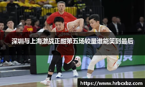 深圳与上海激战正酣第五场较量谁能笑到最后