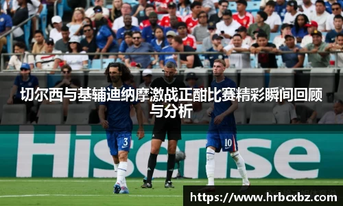 切尔西与基辅迪纳摩激战正酣比赛精彩瞬间回顾与分析