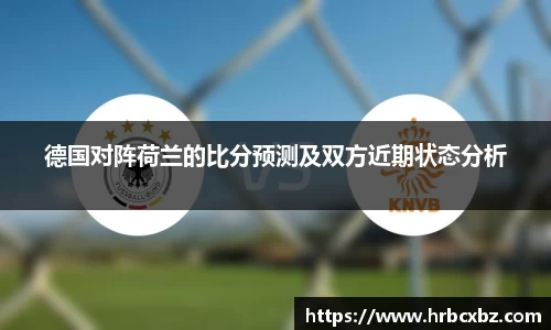 德国对阵荷兰的比分预测及双方近期状态分析