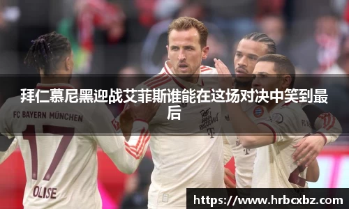 拜仁慕尼黑迎战艾菲斯谁能在这场对决中笑到最后