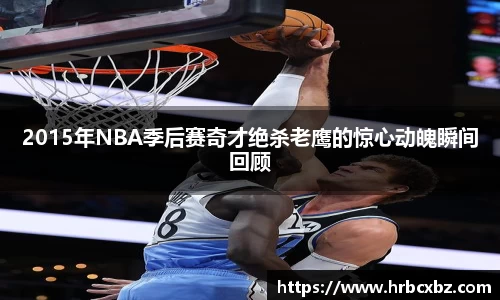 2015年NBA季后赛奇才绝杀老鹰的惊心动魄瞬间回顾